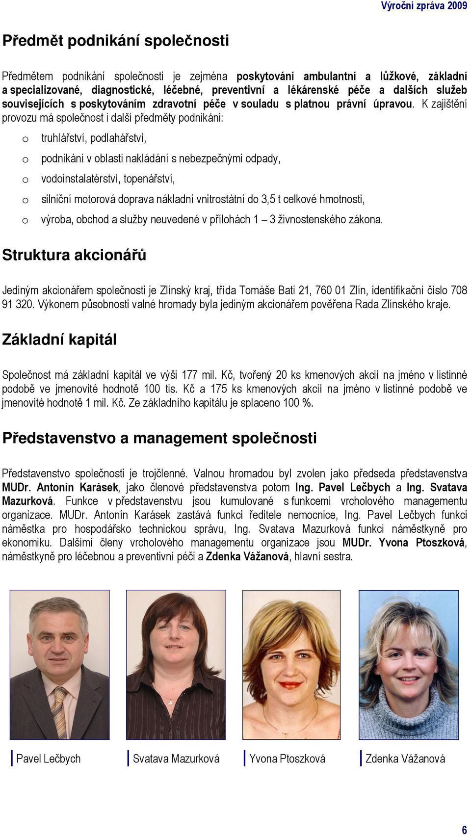 K zajištění provozu má společnost i další předměty podnikáni: o o o o o truhlářství, podlahářství, podnikání v oblasti nakládání s nebezpečnými odpady, vodoinstalatérství, topenářství, silniční
