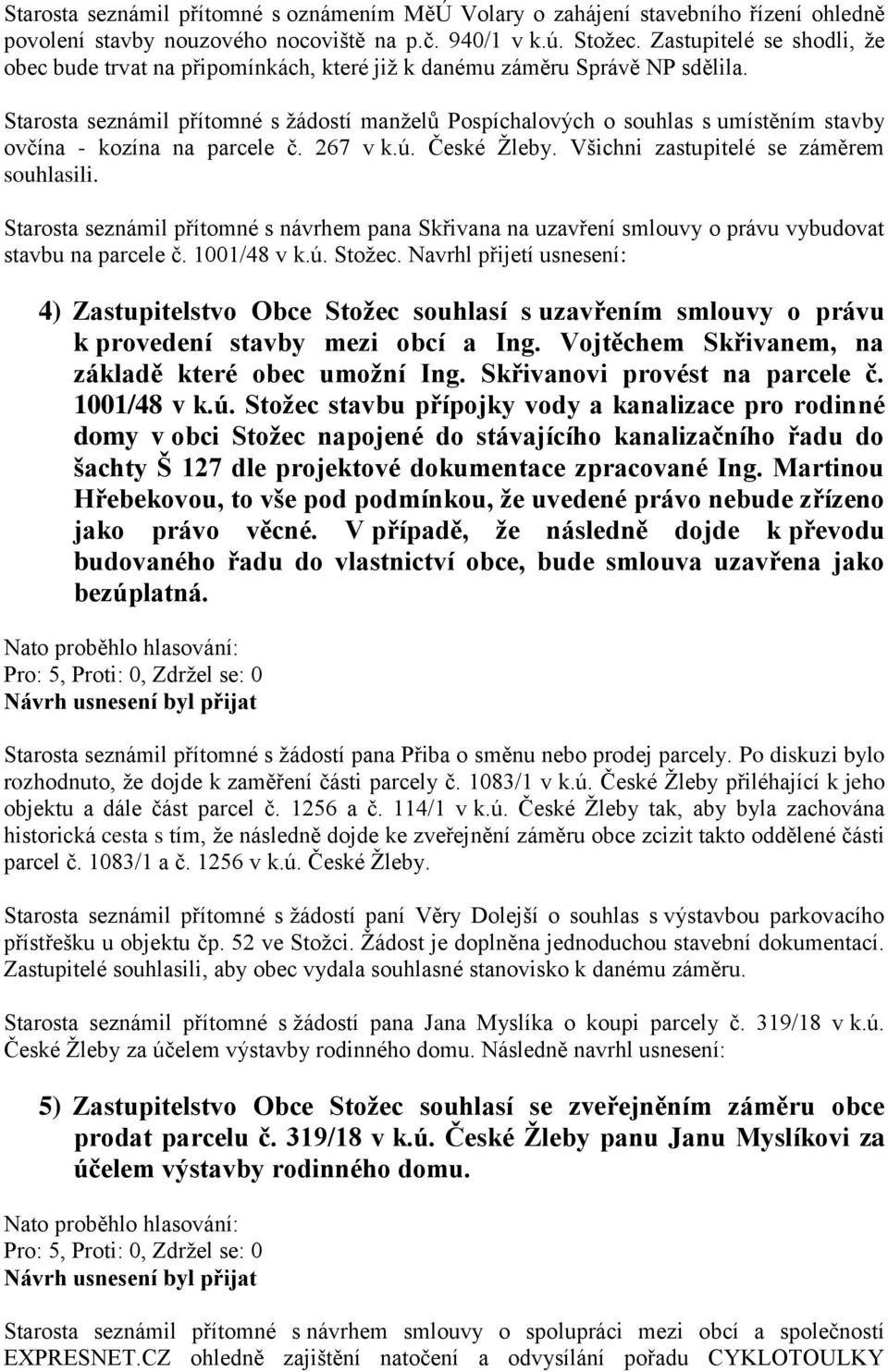 Starosta seznámil přítomné s žádostí manželů Pospíchalových o souhlas s umístěním stavby ovčína - kozína na parcele č. 267 v k.ú. České Žleby. Všichni zastupitelé se záměrem souhlasili.