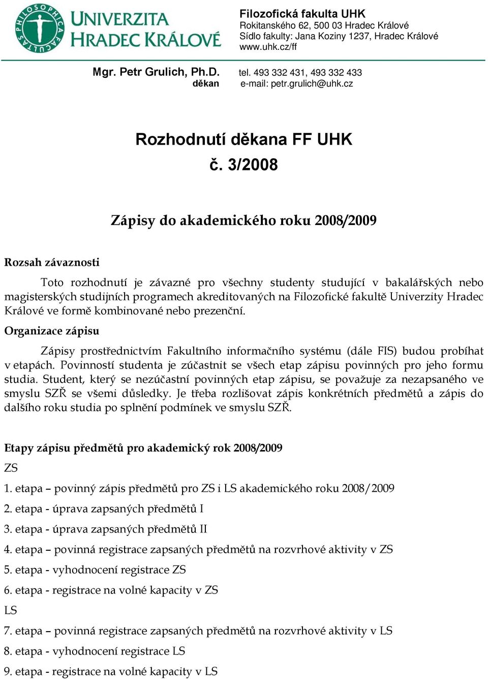 3/2008 Zápisy do akademického roku 2008/2009 Rozsah závaznosti Toto rozhodnutí je závazné pro všechny studenty studující v bakalářských nebo magisterských studijních programech akreditovaných na