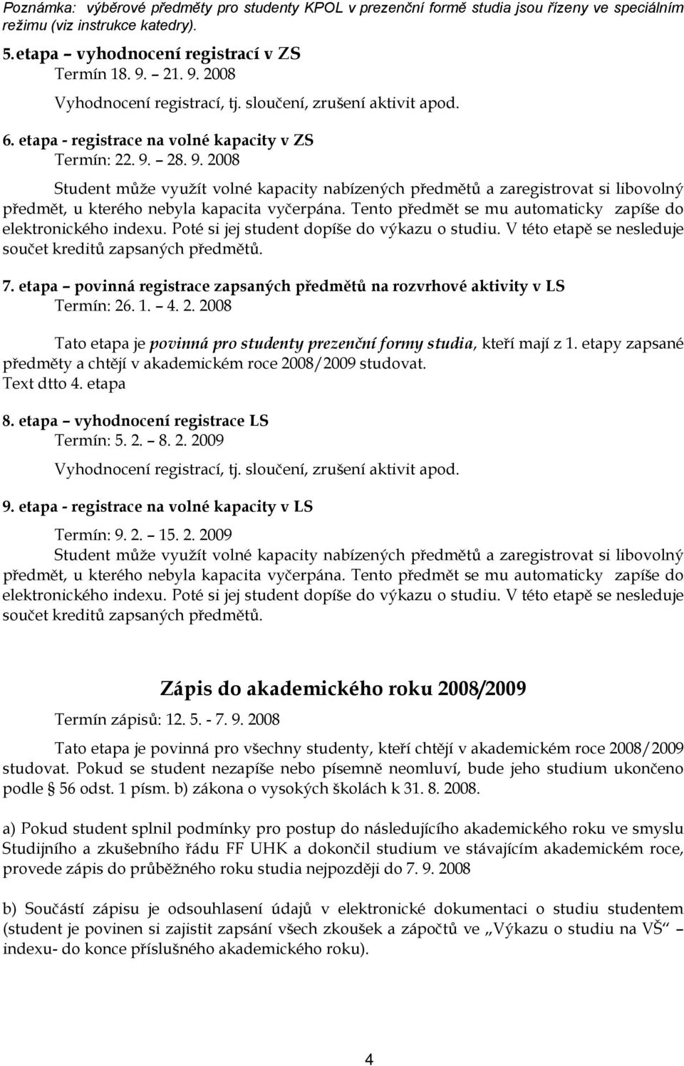 Tento předmět se mu automaticky zapíše do elektronického indexu. Poté si jej student dopíše do výkazu o studiu. V této etapě se nesleduje součet kreditů zapsaných předmětů. 7.