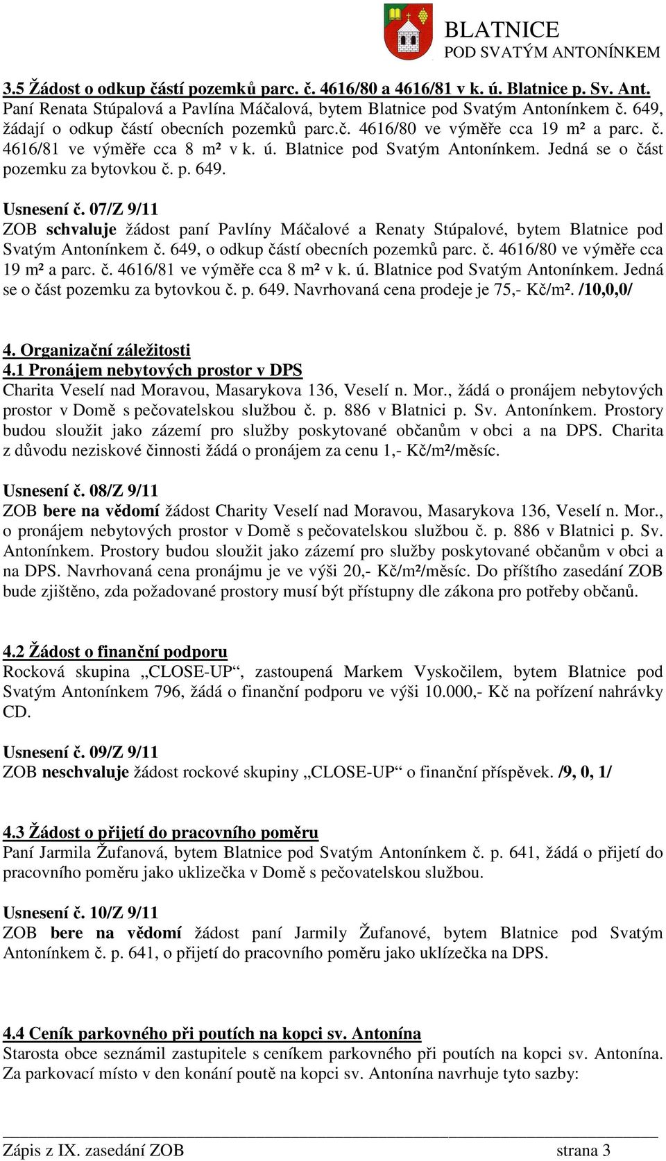 Usnesení č. 07/Z 9/11 ZOB schvaluje žádost paní Pavlíny Máčalové a Renaty Stúpalové, bytem Blatnice pod Svatým Antonínkem č. 649, o odkup částí obecních pozemků parc. č. 4616/80 ve výměře cca 19 m² a parc.