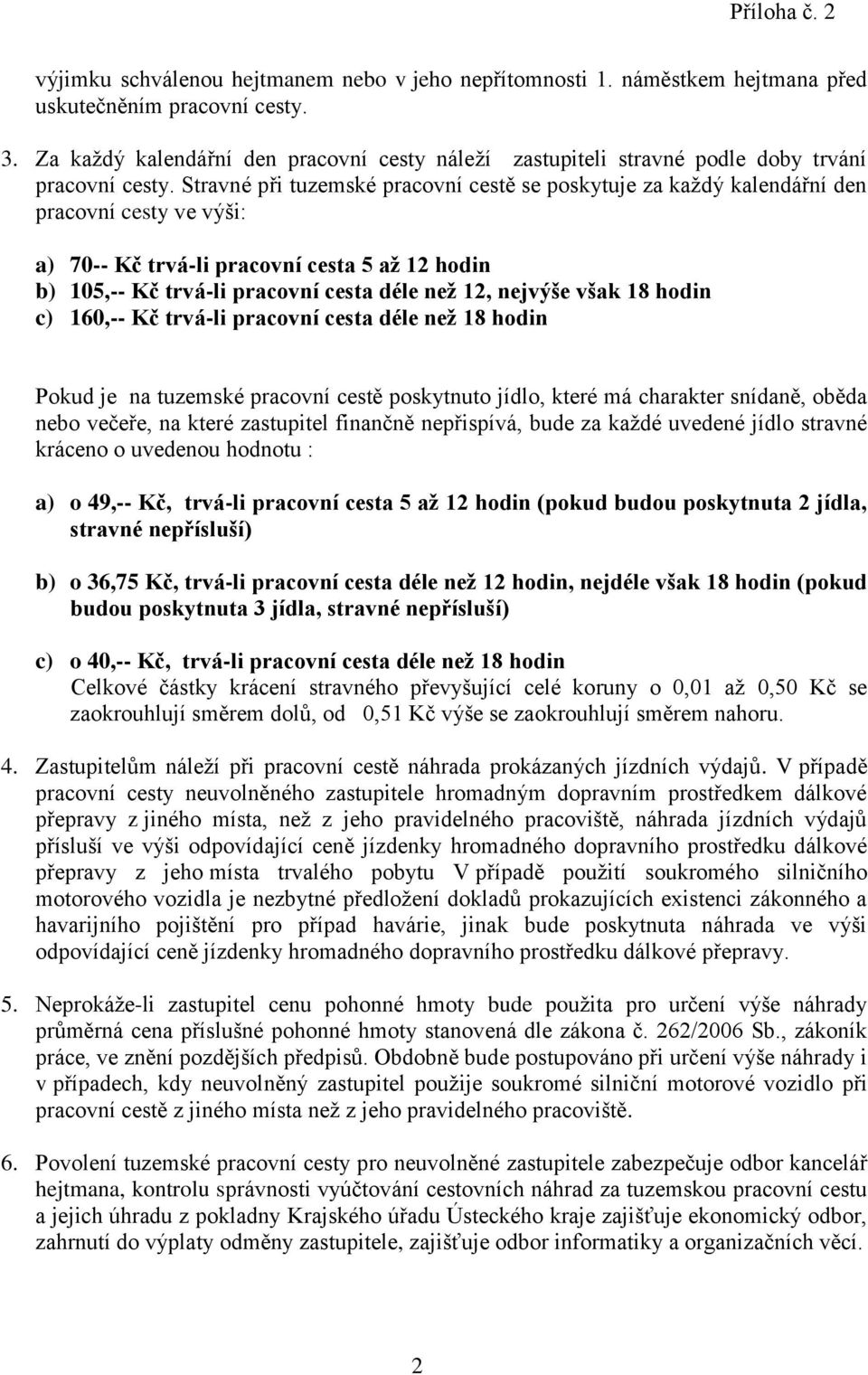 Stravné při tuzemské pracovní cestě se poskytuje za každý kalendářní den pracovní cesty ve výši: a) 70-- Kč trvá-li pracovní cesta 5 až 12 hodin b) 105,-- Kč trvá-li pracovní cesta déle než 12,