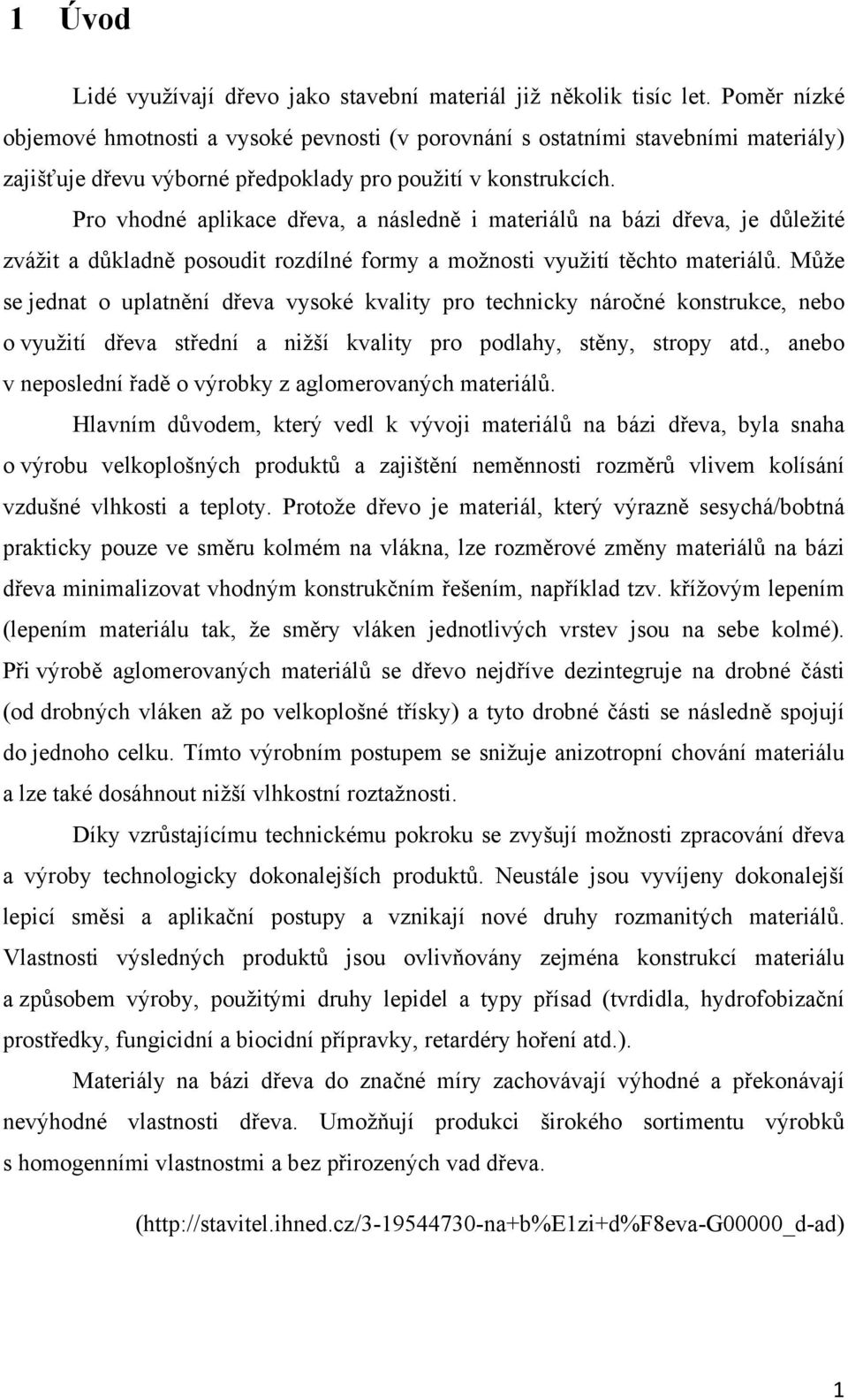 Pro vhodné aplikace dřeva, a následně i materiálů na bázi dřeva, je důležité zvážit a důkladně posoudit rozdílné formy a možnosti využití těchto materiálů.