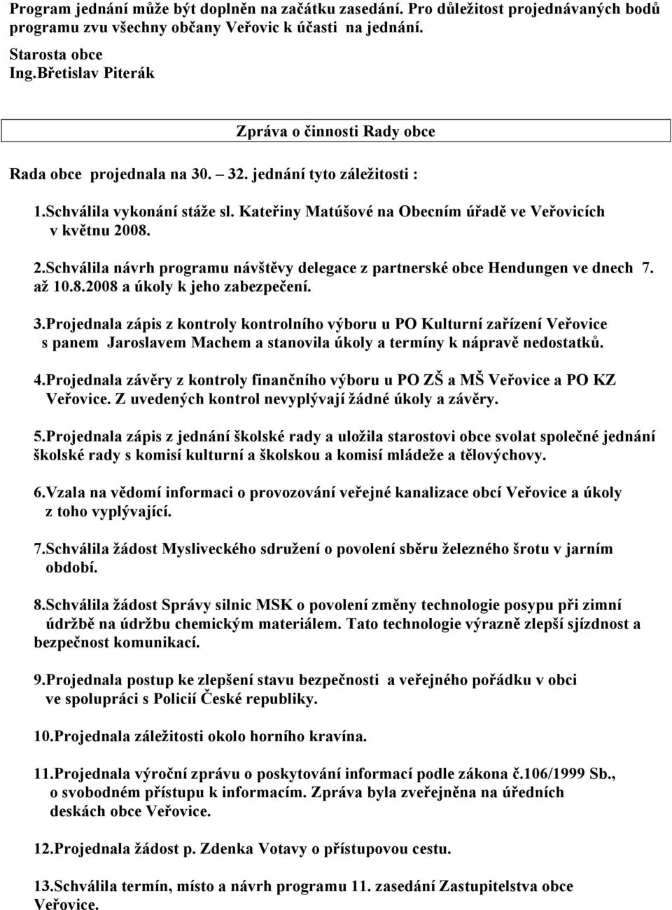 2.Schválila návrh programu návštěvy delegace z partnerské obce Hendungen ve dnech 7. až 10.8.2008 a úkoly k jeho zabezpečení. 3.