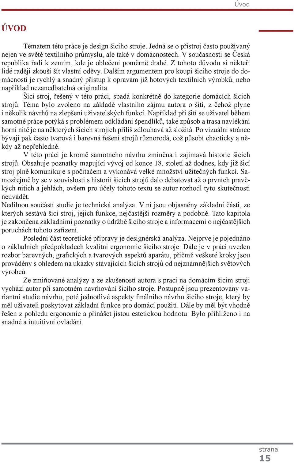 Dalším argumentem pro koupi šicího stroje do domácnosti je rychlý a snadný přístup k opravám již hotových textilních výrobků, nebo například nezanedbatelná originalita.