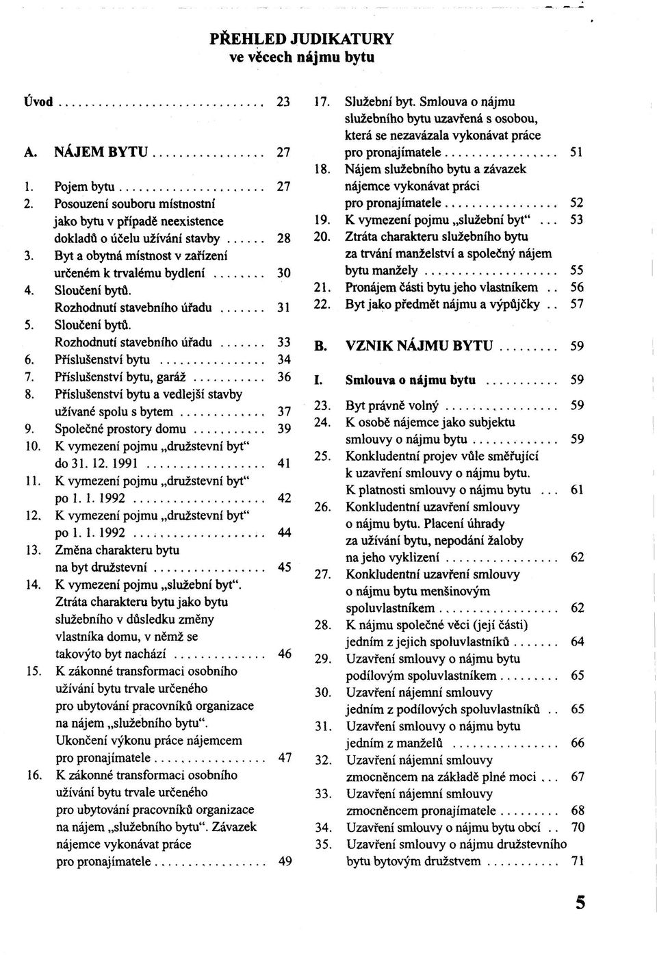 Příslušenství bytu, garáž 36 8. Příslušenství bytu a vedlejší stavby užívané spolu s bytem 37 9. Společné prostory domu 39 10. K vymezení pojmu družstevní byt" do 31. 12. 1991 41 11.