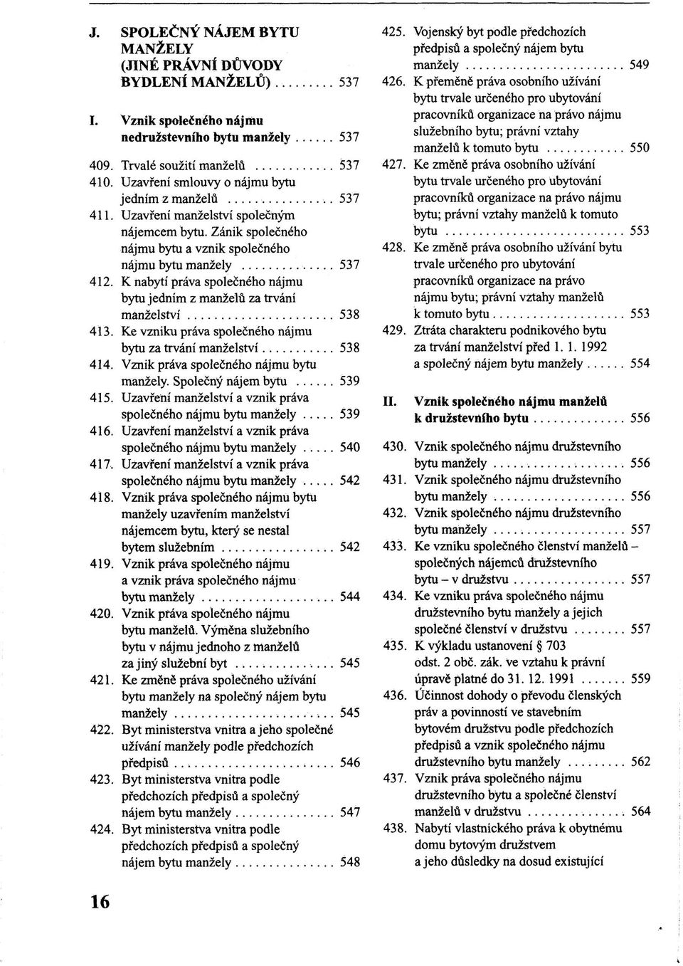 K nabytí práva společného nájmu bytu jedním z manželů za trvání manželství 538 413. Ke vzniku práva společného nájmu bytu za trvání manželství 538 414. Vznik práva společného nájmu bytu manžely.