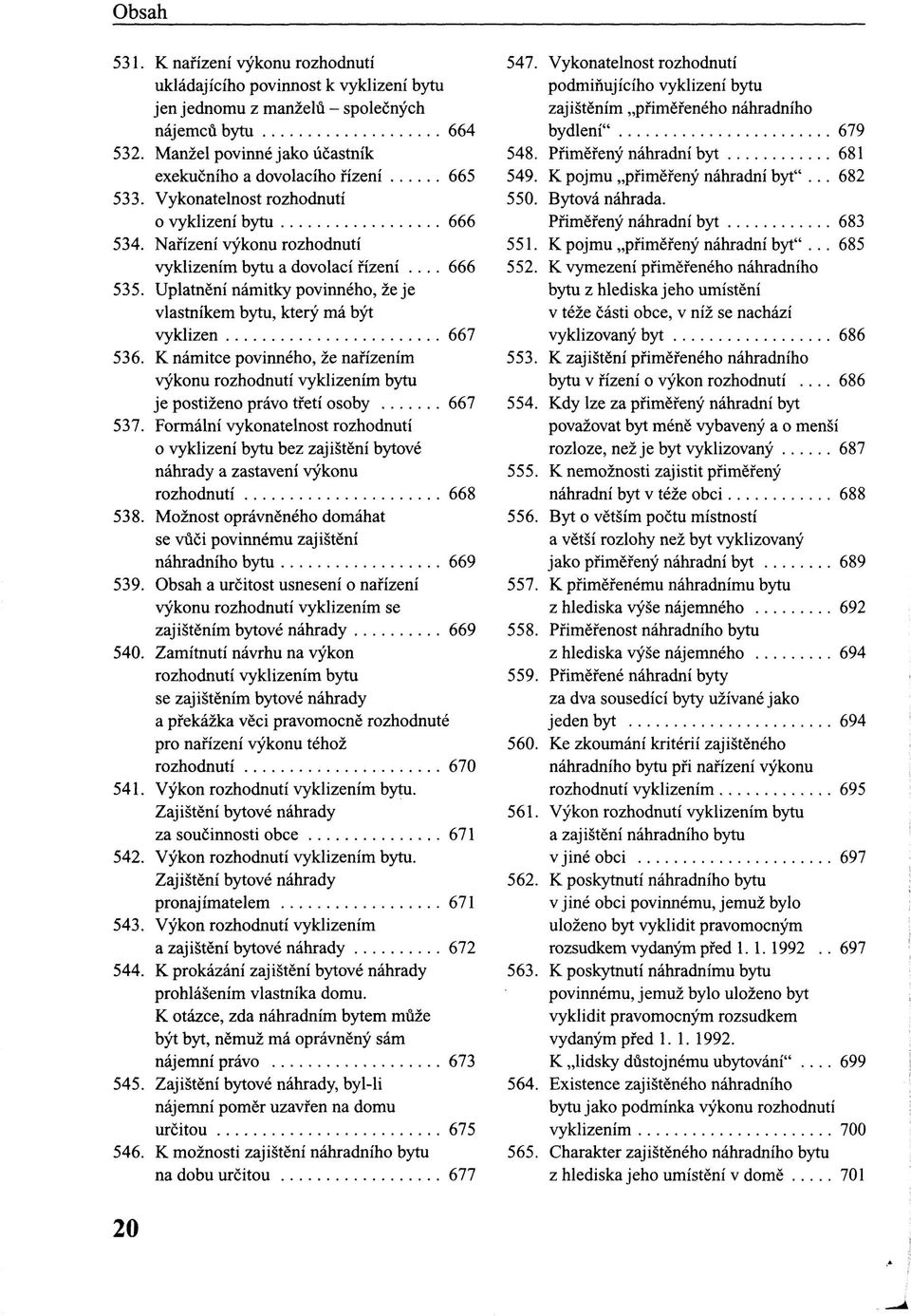 Uplatnení námitky povinného, že je vlastníkem bytu, který má být vyklizen 667 536. K námitce povinného, že nařízením výkonu rozhodnutí vyklizením bytu je postiženo právo třetí osoby 667 537.