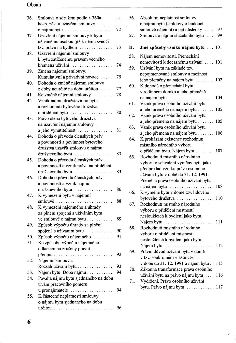 Dohoda o změně nájemní smlouvy z doby neurčité na dobu určitou... 77 41. Ke změně nájemní smlouvy 78 42. Vznik nájmu družstevního bytu a rozhodnutí bytového družstva o přidělení bytu 80 43.