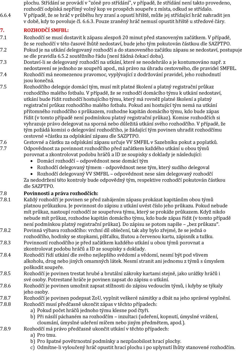 ROZHODČÍ SMFBL: 7.1 Rozhodčí se musí dostavit k zápasu alespoň 20 minut před stanoveným začátkem. V případě, že se rozhodčí v této časové lhůtě nedostaví, bude jeho tým pokutován částkou dle SAZPTPO.