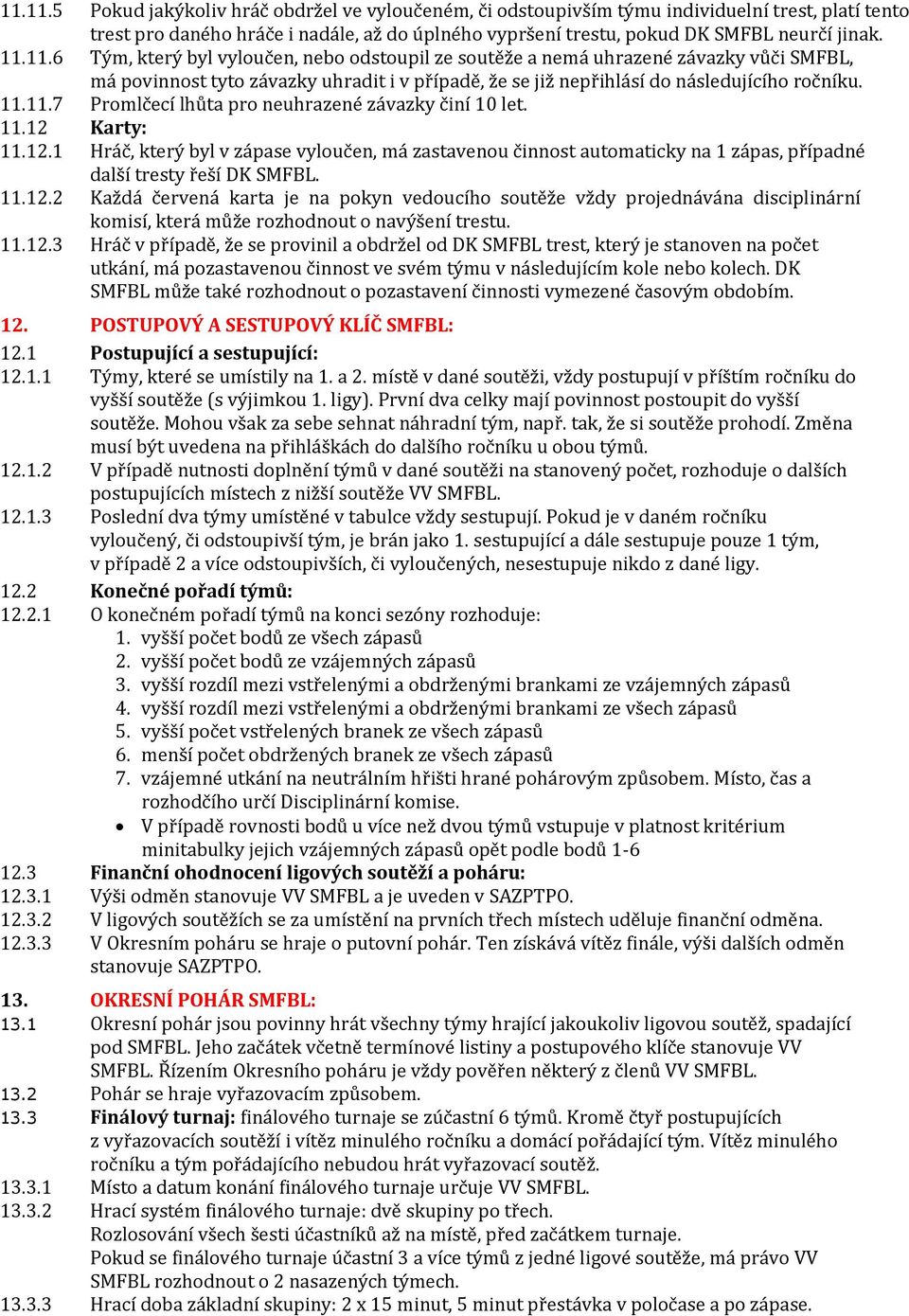 11.12 Karty: 11.12.1 Hráč, který byl v zápase vyloučen, má zastavenou činnost automaticky na 1 zápas, případné další tresty řeší DK SMFBL. 11.12.2 Každá červená karta je na pokyn vedoucího soutěže vždy projednávána disciplinární komisí, která může rozhodnout o navýšení trestu.