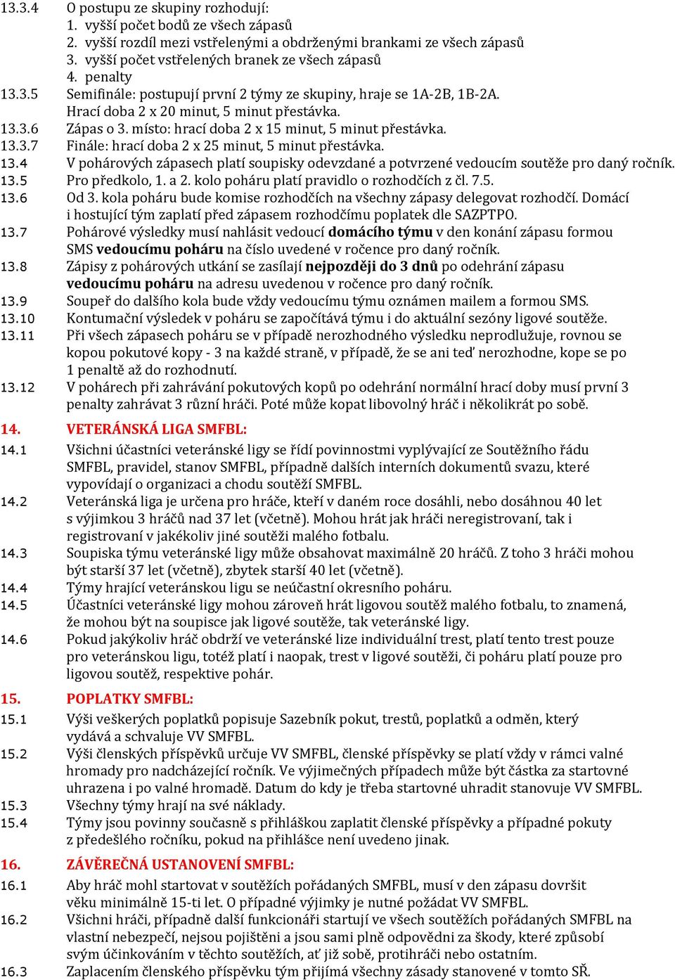 13.3.7 Finále: hrací doba 2 x 25 minut, 5 minut přestávka. 13.4 V pohárových zápasech platí soupisky odevzdané a potvrzené vedoucím soutěže pro daný ročník. 13.5 Pro předkolo, 1. a 2.