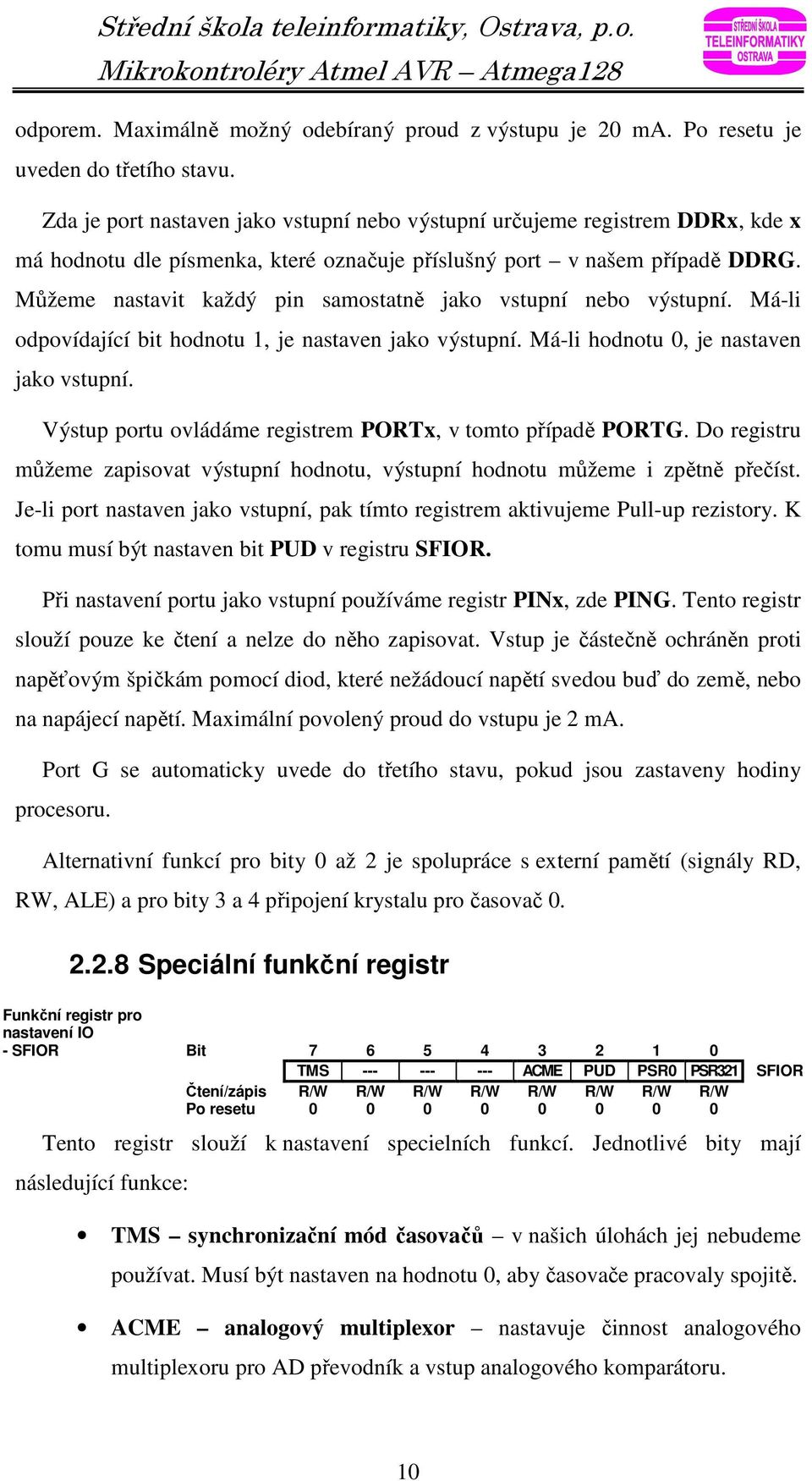 Můžeme nastavit každý pin samostatně jako vstupní nebo výstupní. Má-li odpovídající bit hodnotu 1, je nastaven jako výstupní. Má-li hodnotu 0, je nastaven jako vstupní.