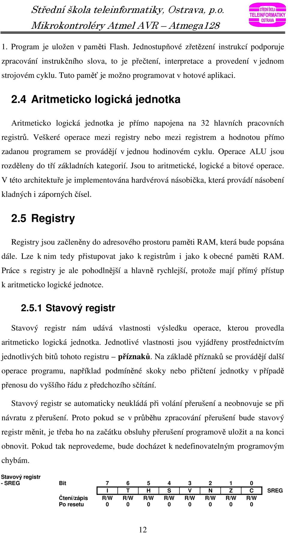 Veškeré operace mezi registry nebo mezi registrem a hodnotou přímo zadanou programem se provádějí v jednou hodinovém cyklu. Operace ALU jsou rozděleny do tří základních kategorií.