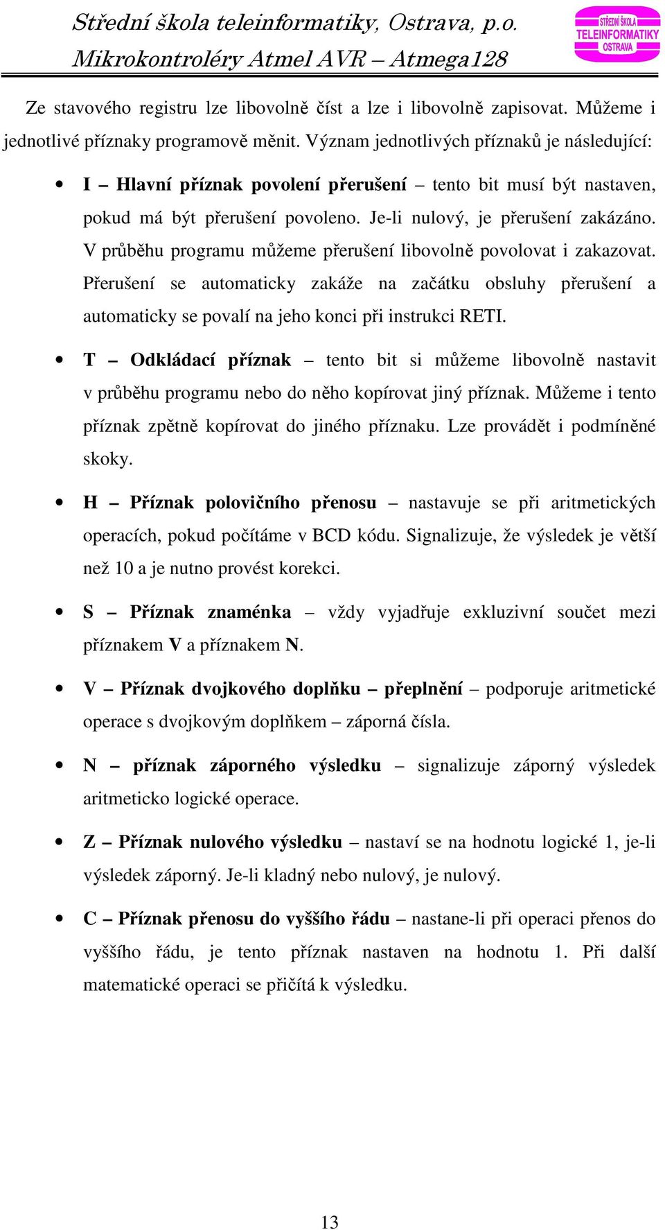 V průběhu programu můžeme přerušení libovolně povolovat i zakazovat. Přerušení se automaticky zakáže na začátku obsluhy přerušení a automaticky se povalí na jeho konci při instrukci RETI.