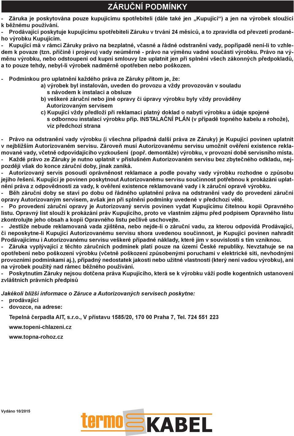 - Kupující má v rámci Záruky právo na bezplatné, včasné a řádné odstranění vady, popřípadě není-li to vzhledem k povaze (tzn. příčině i projevu) vady neúměrné - právo na výměnu vadné součásti výrobku.