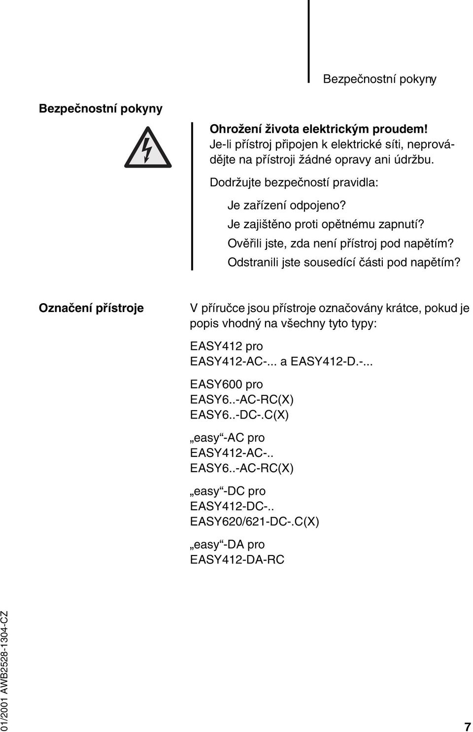Je zajištěno proti opětnému zapnutí? Ověřili jste, zda není přístroj pod napětím? Odstranili jste sousedící části pod napětím?
