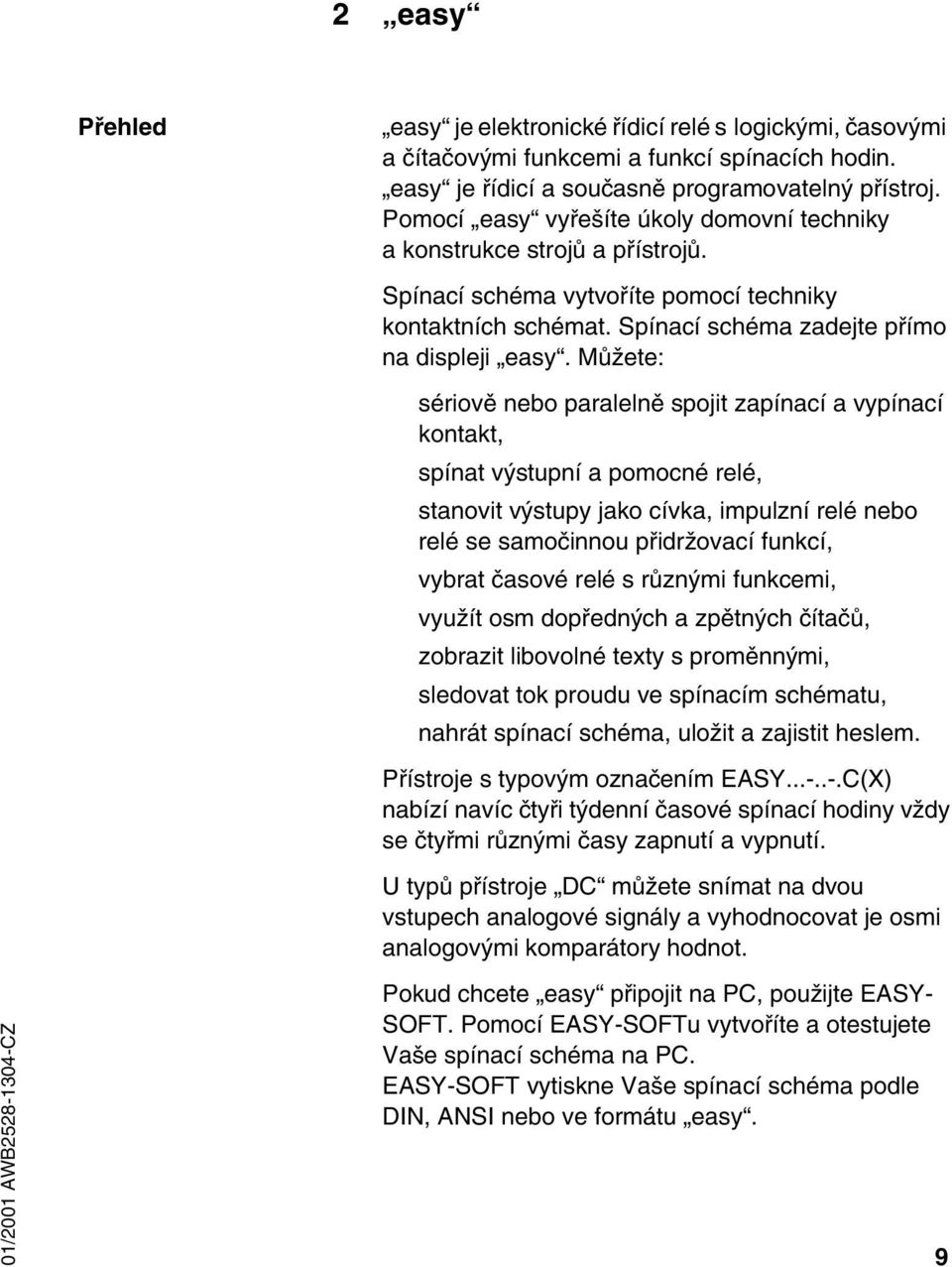 Můžete: sériově nebo paralelně spojit zapínací a vypínací kontakt, spínat výstupní a pomocné relé, stanovit výstupy jako cívka, impulzní relé nebo relé se samočinnou přidržovací funkcí, vybrat časové