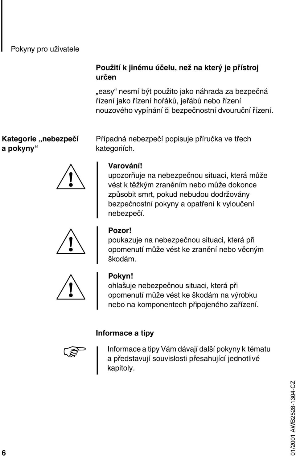 upozorňuje na nebezpečnou situaci, která může vést k těžkým zraněním nebo může dokonce způsobit smrt, pokud nebudou dodržovány bezpečnostní pokyny a opatření k vyloučení nebezpečí. Pozor!