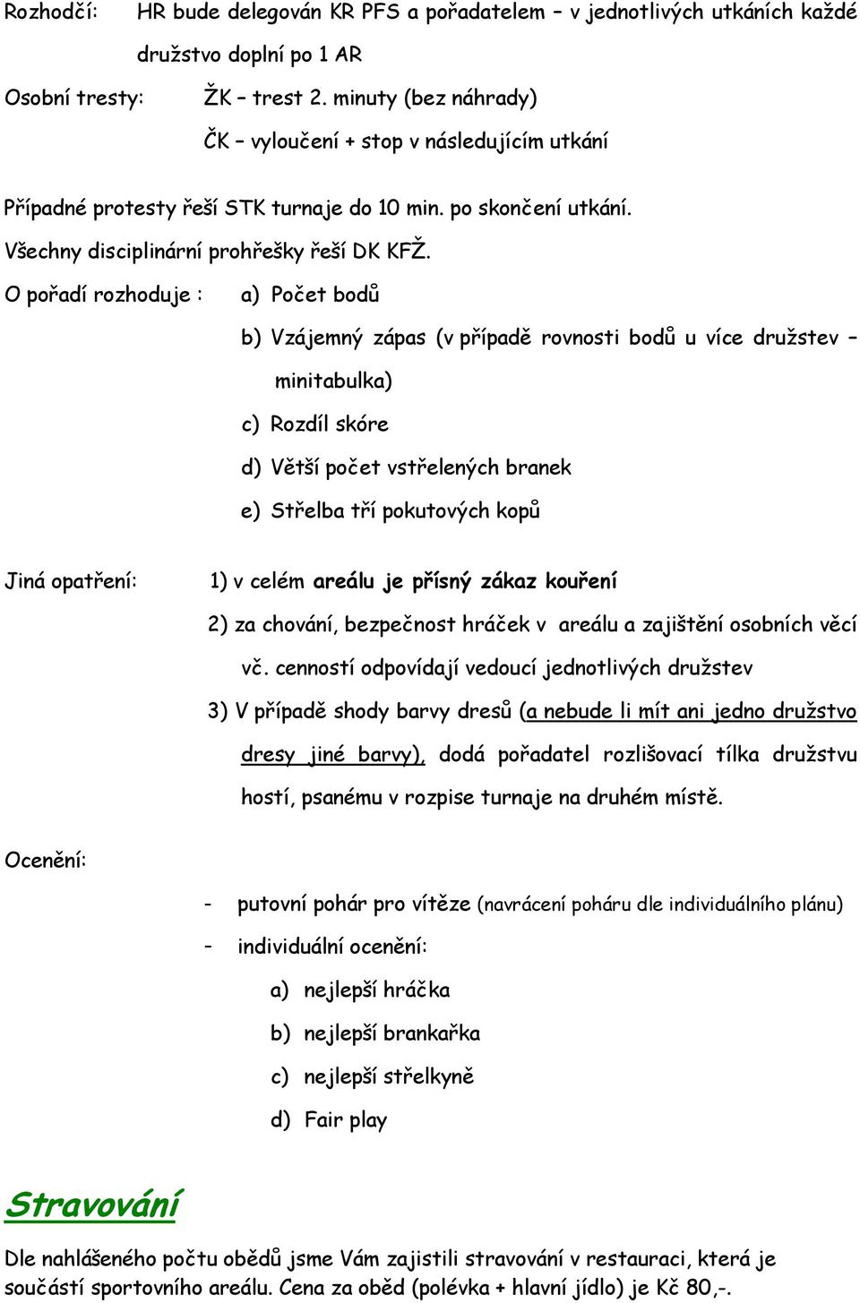 O pořadí rozhoduje : a) Počet bodů b) Vzájemný zápas (v případě rovnosti bodů u více druţstev minitabulka) c) Rozdíl skóre d) Větší počet vstřelených branek e) Střelba tří pokutových kopů Jiná