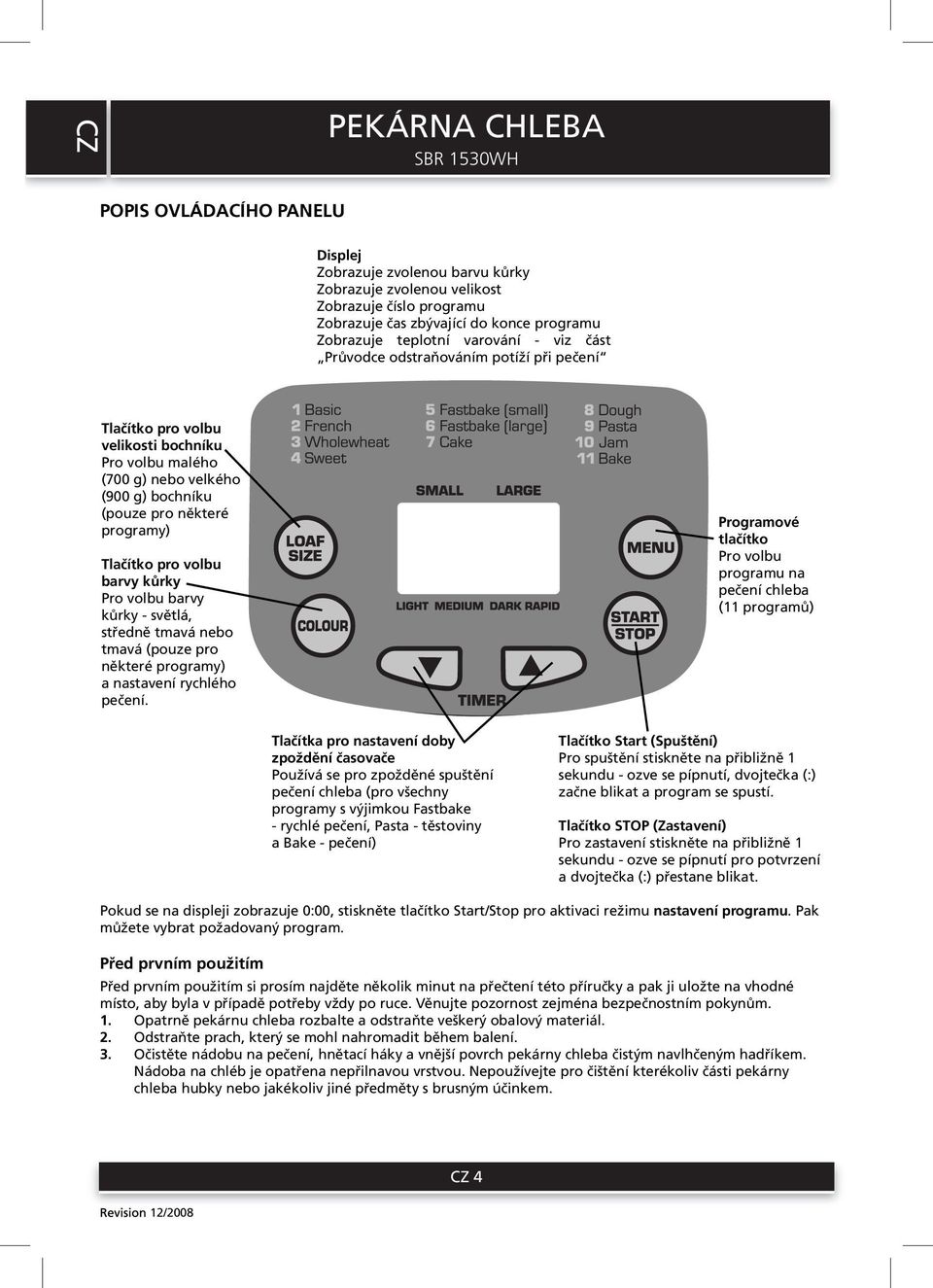volbu barvy kůrky Pro volbu barvy kůrky - světlá, středně tmavá nebo tmavá (pouze pro některé programy) a nastavení rychlého pečení.