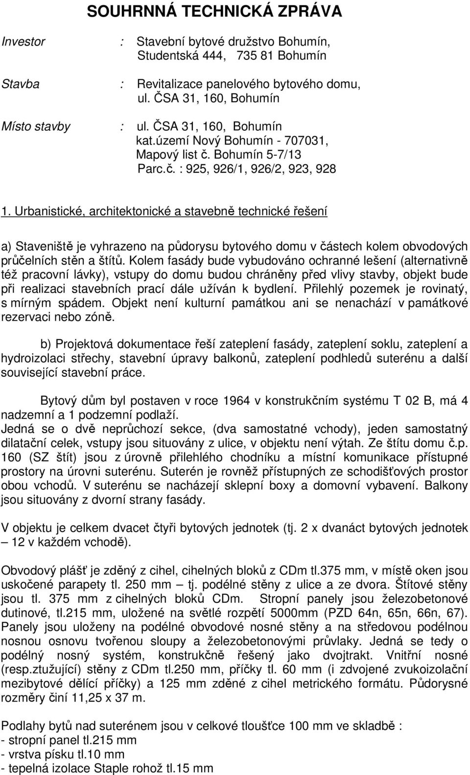 Urbanistické, architektonické a stavebně technické řešení a) Staveniště je vyhrazeno na půdorysu bytového domu v částech kolem obvodových průčelních stěn a štítů.