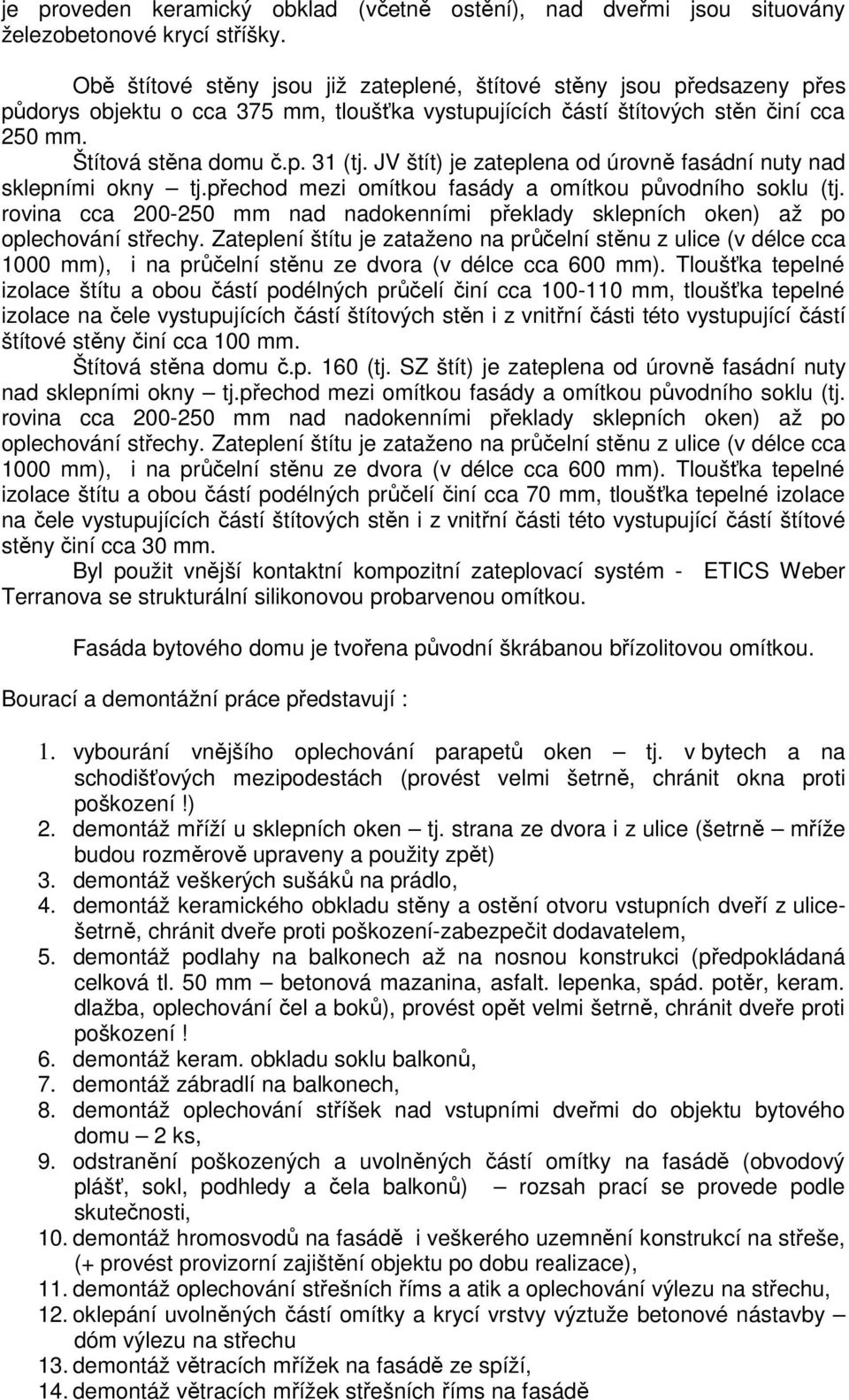 JV štít) je zateplena od úrovně fasádní nuty nad sklepními okny tj.přechod mezi omítkou fasády a omítkou původního soklu (tj.