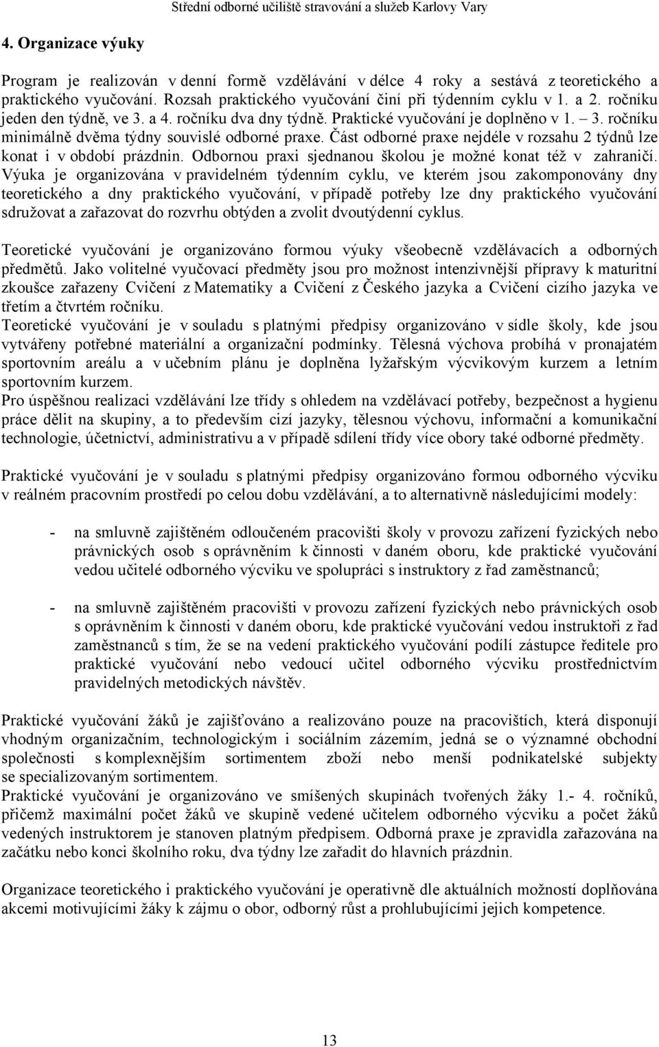 Část odborné praxe nejdéle v rozsahu 2 týdnů lze konat i v období prázdnin. Odbornou praxi sjednanou školou je možné konat též v zahraničí.