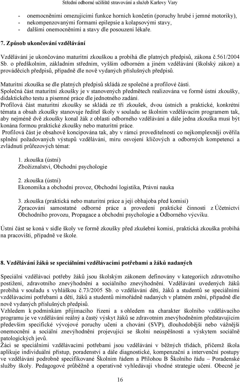 o předškolním, základním středním, vyšším odborném a jiném vzdělávání (školský zákon) a prováděcích předpisů, případně dle nově vydaných příslušných předpisů.