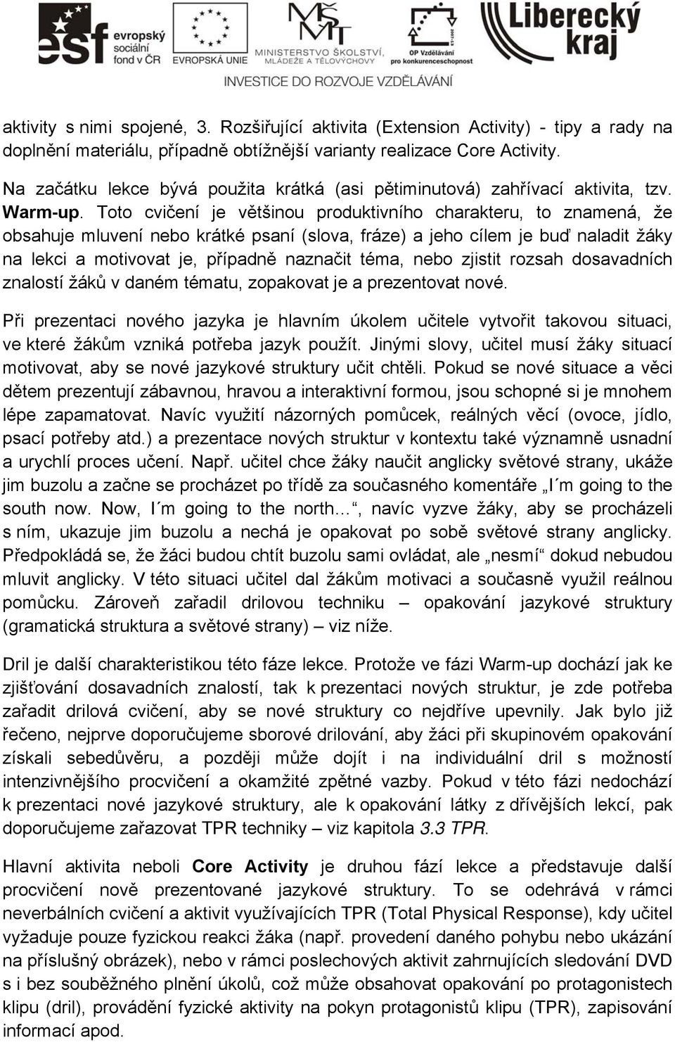 Toto cvičení je většinou produktivního charakteru, to znamená, že obsahuje mluvení nebo krátké psaní (slova, fráze) a jeho cílem je buď naladit žáky na lekci a motivovat je, případně naznačit téma,