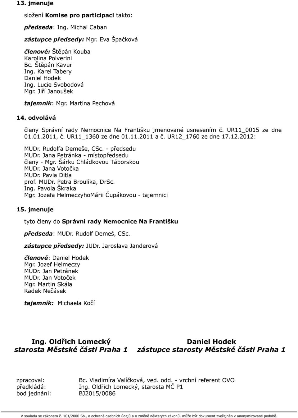 UR11_1360 ze dne 01.11.2011 a č. UR12_1760 ze dne 17.12.2012: MUDr. Rudolfa Demeše, CSc. - předsedu MUDr. Jana Petránka - místopředsedu členy - Mgr. Šárku Chládkovou Táborskou MUDr. Jana Votočka MUDr.