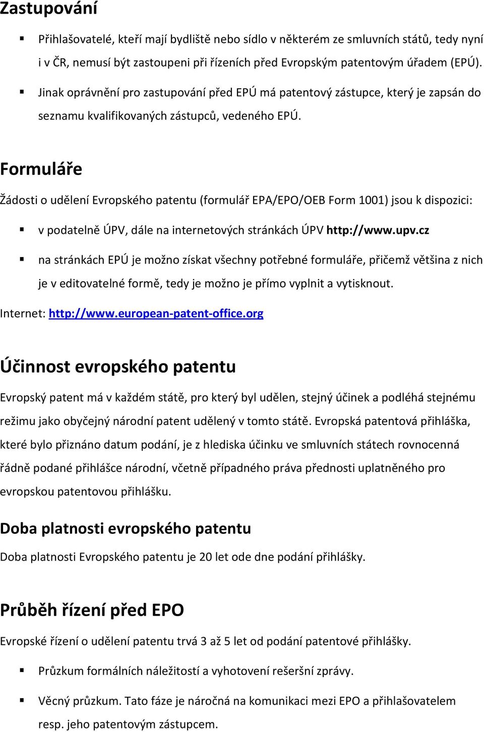 Formuláře Žádosti o udělení Evropského patentu (formulář EPA/EPO/OEB Form 1001) jsou k dispozici: v podatelně ÚPV, dále na internetových stránkách ÚPV http://www.upv.