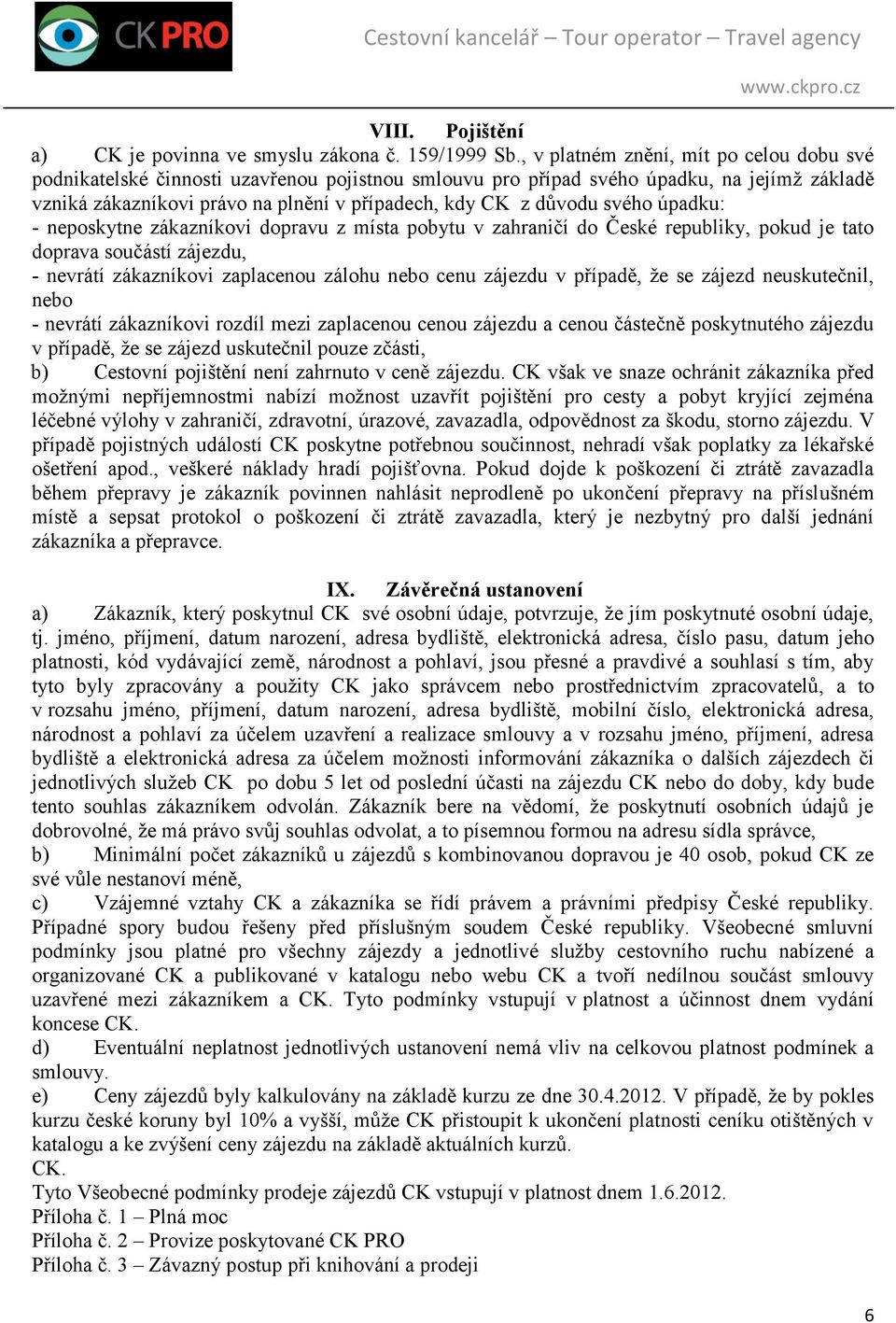 svého úpadku: - neposkytne zákazníkovi dopravu z místa pobytu v zahraničí do České republiky, pokud je tato doprava součástí zájezdu, - nevrátí zákazníkovi zaplacenou zálohu nebo cenu zájezdu v