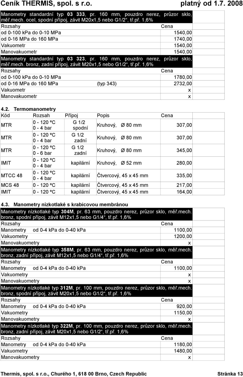 160 mm, pouzdro nerez, průzor sklo, měř.mech. bronz, zadní přípoj, závit M201,5 nebo G1/2, tř.př. 1,6% od 0-100 kpa do 0-10 MPa 1780,00 od 0-16 MPa do 160 MPa (typ 343) 2732,00 Vakuometr Manovakuometr 4.