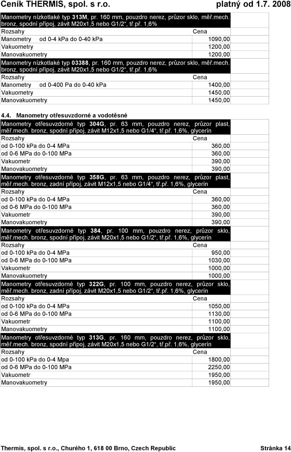 mech. bronz, spodní přípoj, závit M201,5 nebo G1/2, tř.př. 1,6% Manometry od 0-400 Pa do 0-40 kpa 1400,00 Vakuometry 1450,00 Manovakuometry 1450,00 4.4. Manometry otřesuvzdorné a vodotěsné Manometry otřesuvzdorné typ 304G, pr.