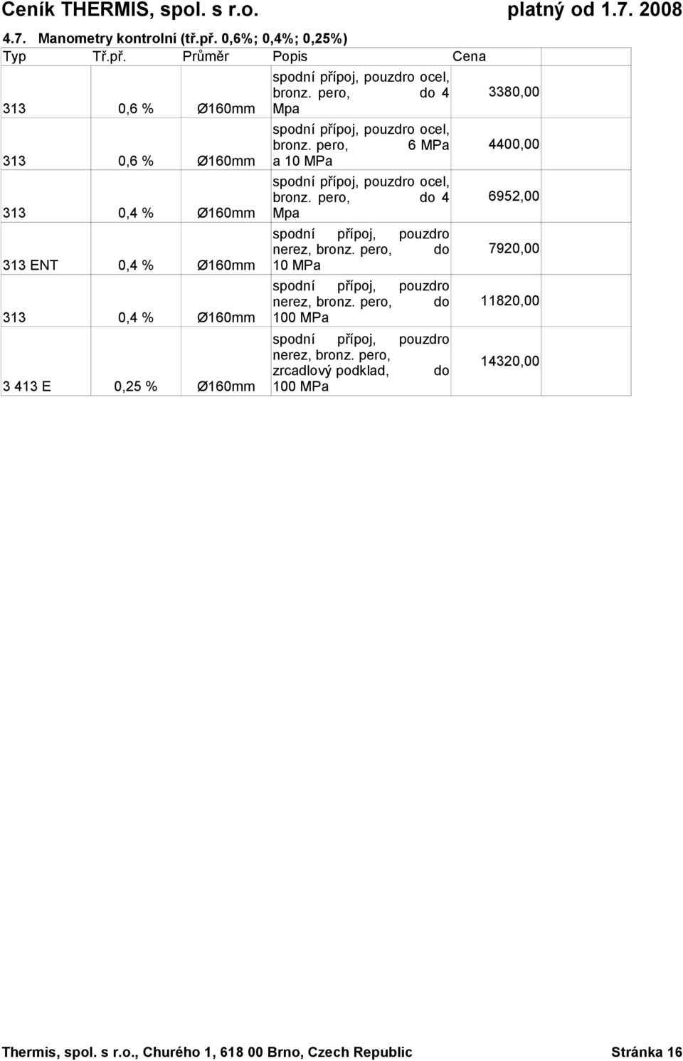 Průměr Popis 313 0,6 % Ø160mm 313 0,6 % Ø160mm 313 0,4 % Ø160mm 313 ENT 0,4 % Ø160mm 313 0,4 % Ø160mm 3 413 E 0,25 % Ø160mm spodní přípoj, pouzdro ocel, bronz.