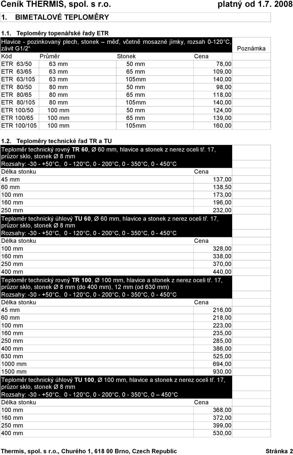 139,00 ETR 100/105 100 mm 105mm 160,00 Poznámka 1.2. Teploměry technické řad TR a TU Teploměr technický rovný TR 60, Ø 60 mm, hlavice a stonek z nerez oceli tř.