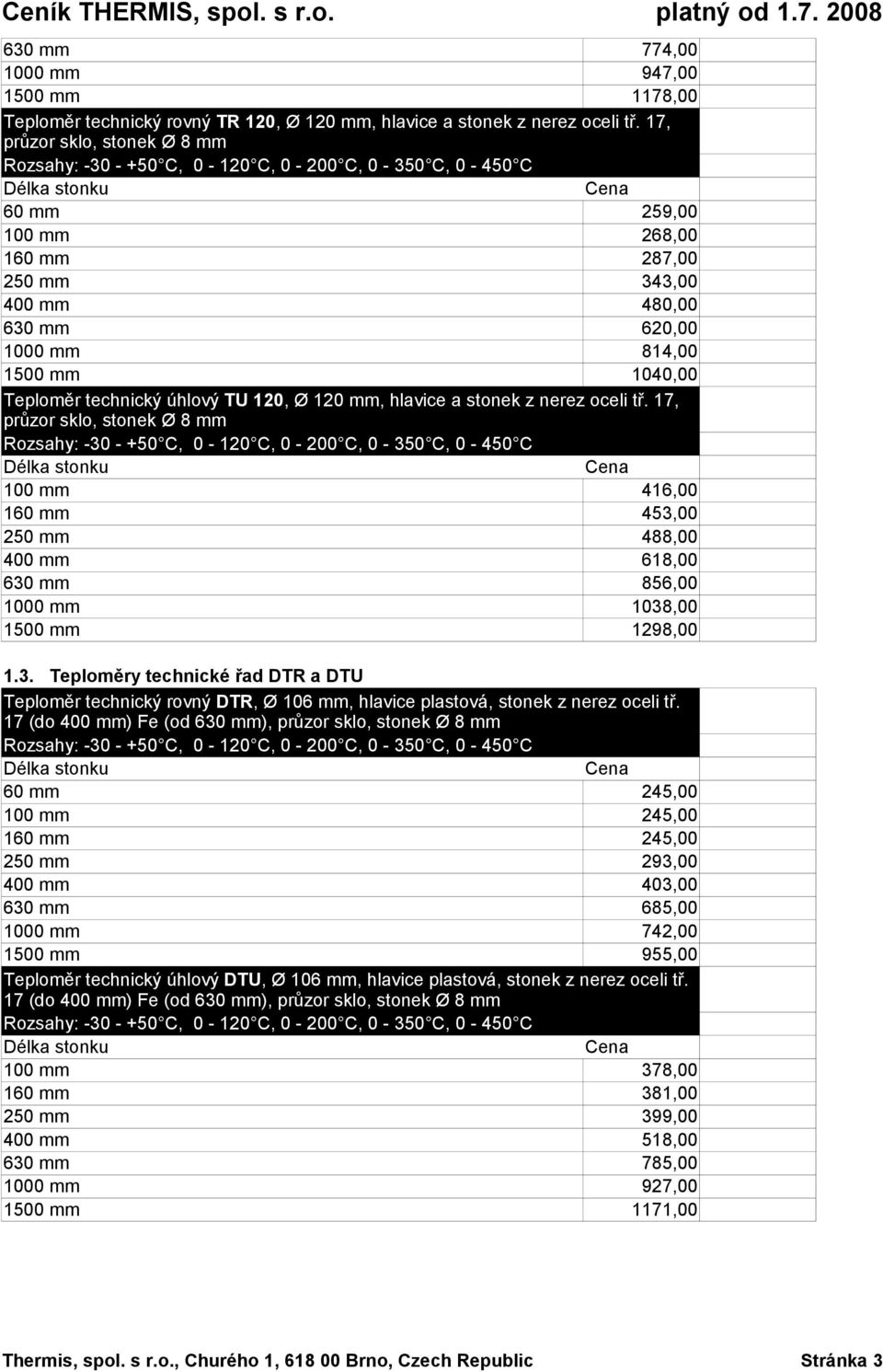 mm 620,00 1000 mm 814,00 1500 mm 1040,00 Teploměr technický úhlový TU 120, Ø 120 mm, hlavice a stonek z nerez oceli tř.