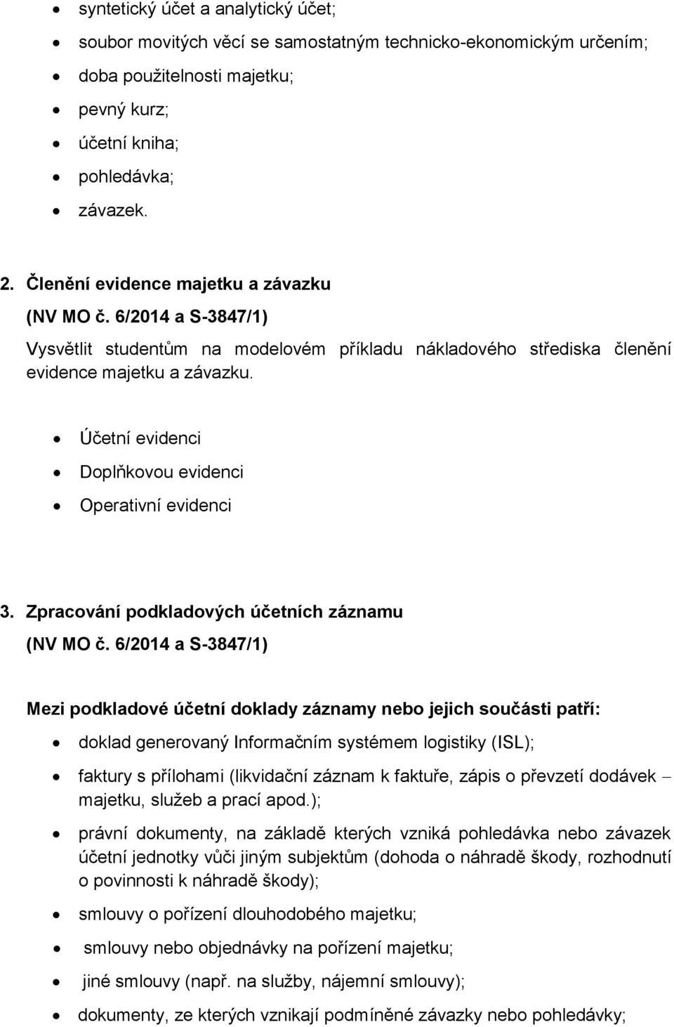 Zpracování podkladových účetních záznamu Mezi podkladové účetní doklady záznamy nebo jejich součásti patří: doklad generovaný Informačním systémem logistiky (ISL); faktury s přílohami (likvidační