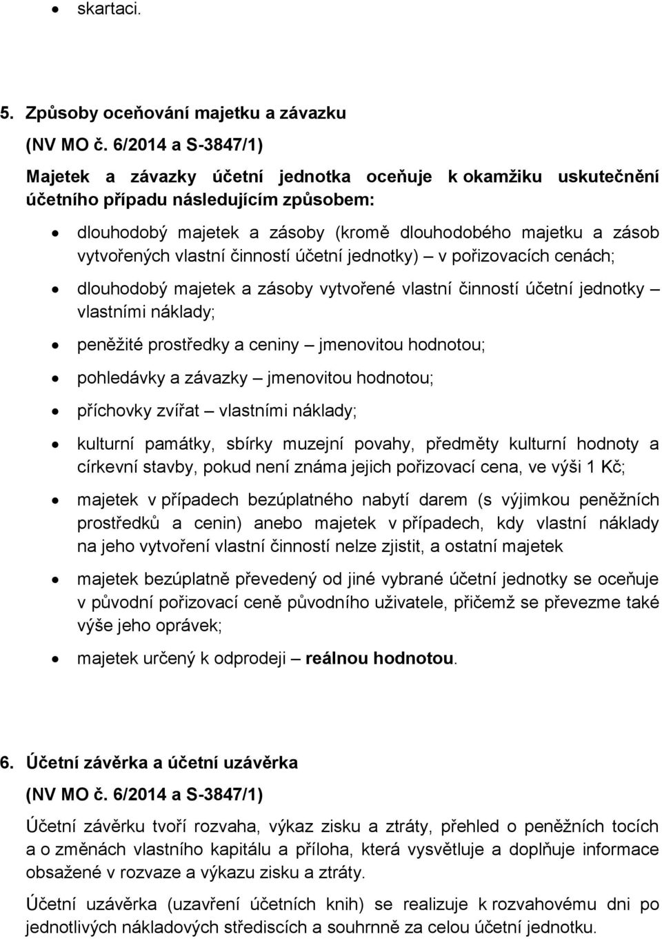 zásob vytvořených vlastní činností účetní jednotky) v pořizovacích cenách; dlouhodobý majetek a zásoby vytvořené vlastní činností účetní jednotky vlastními náklady; peněžité prostředky a ceniny