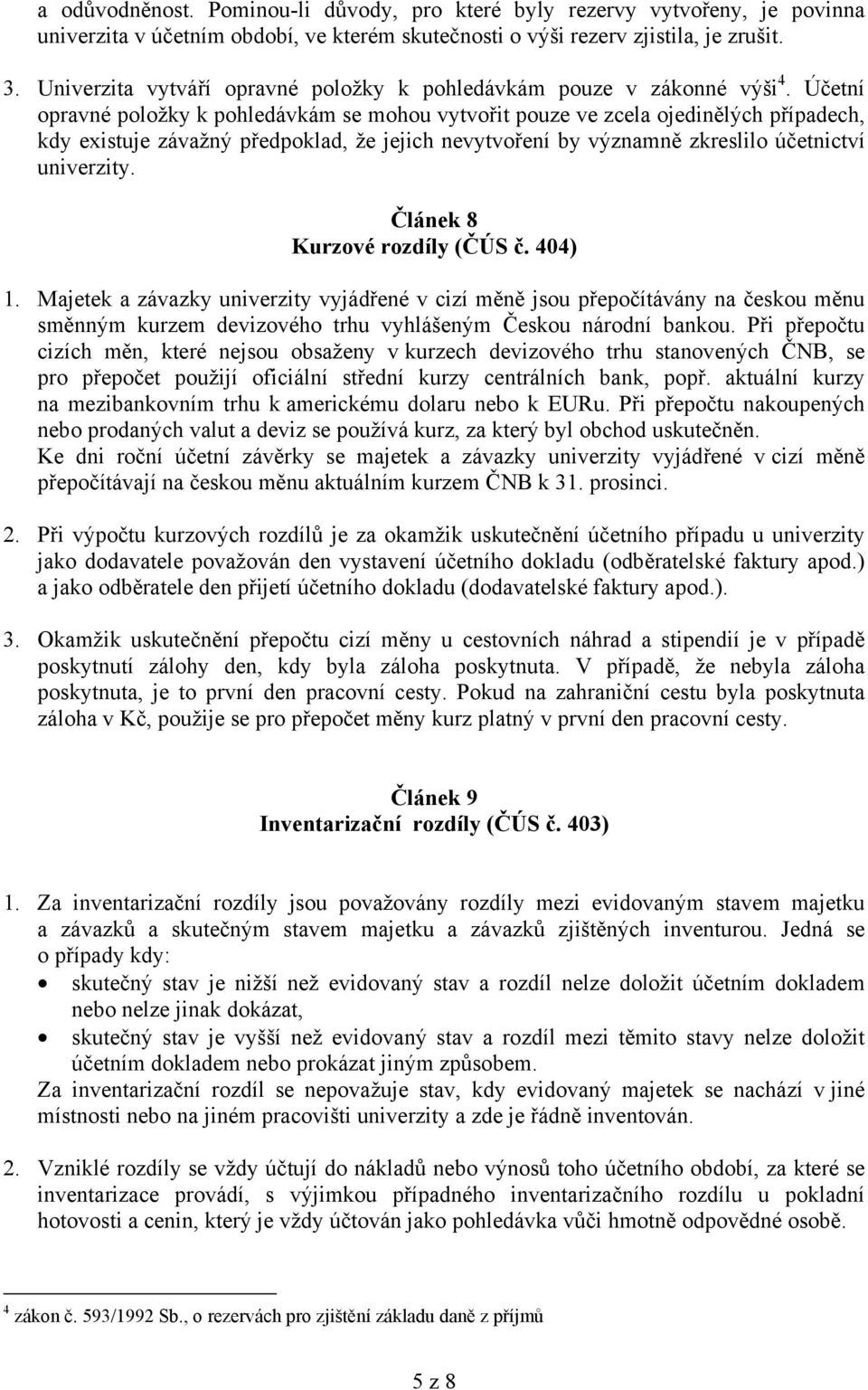 Účetní opravné položky k pohledávkám se mohou vytvořit pouze ve zcela ojedinělých případech, kdy existuje závažný předpoklad, že jejich nevytvoření by významně zkreslilo účetnictví univerzity.