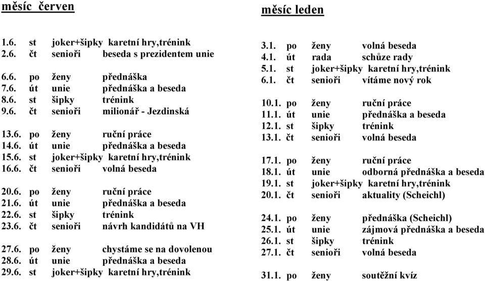 6. čt senioři návrh kandidátů na VH 27.6. po ženy chystáme se na dovolenou 28.6. út unie přednáška a beseda 29.6. st joker+šipky karetní hry,trénink 3.1. po ženy volná beseda 4.1. út rada schůze rady 5.