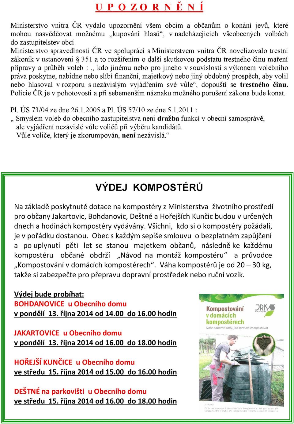 průběh voleb : kdo jinému nebo pro jiného v souvislosti s výkonem volebního práva poskytne, nabídne nebo slíbí finanční, majetkový nebo jiný obdobný prospěch, aby volil nebo hlasoval v rozporu s