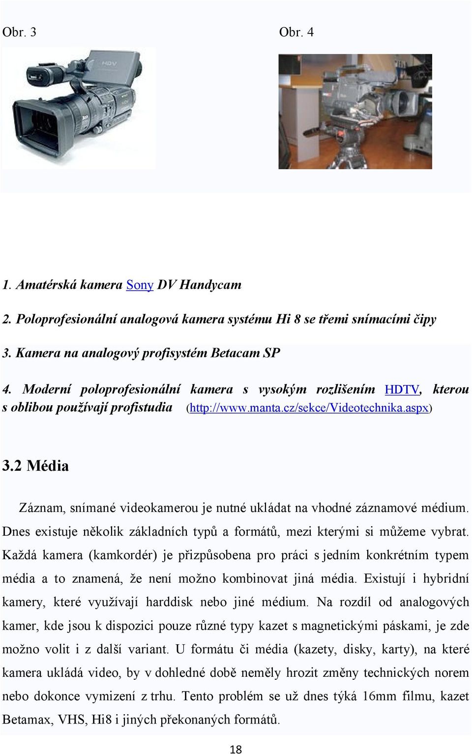 2 Média Záznam, snímané videokamerou je nutné ukládat na vhodné záznamové médium. Dnes existuje několik základních typů a formátů, mezi kterými si můžeme vybrat.