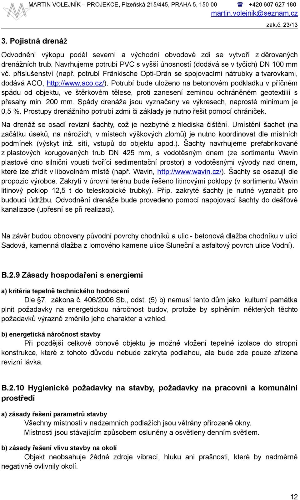 Potrubí bude uloženo na betonovém podkladku v příčném spádu od objektu, ve štěrkovém tělese, proti zanesení zeminou ochráněném geotextilií s přesahy min. 200 mm.