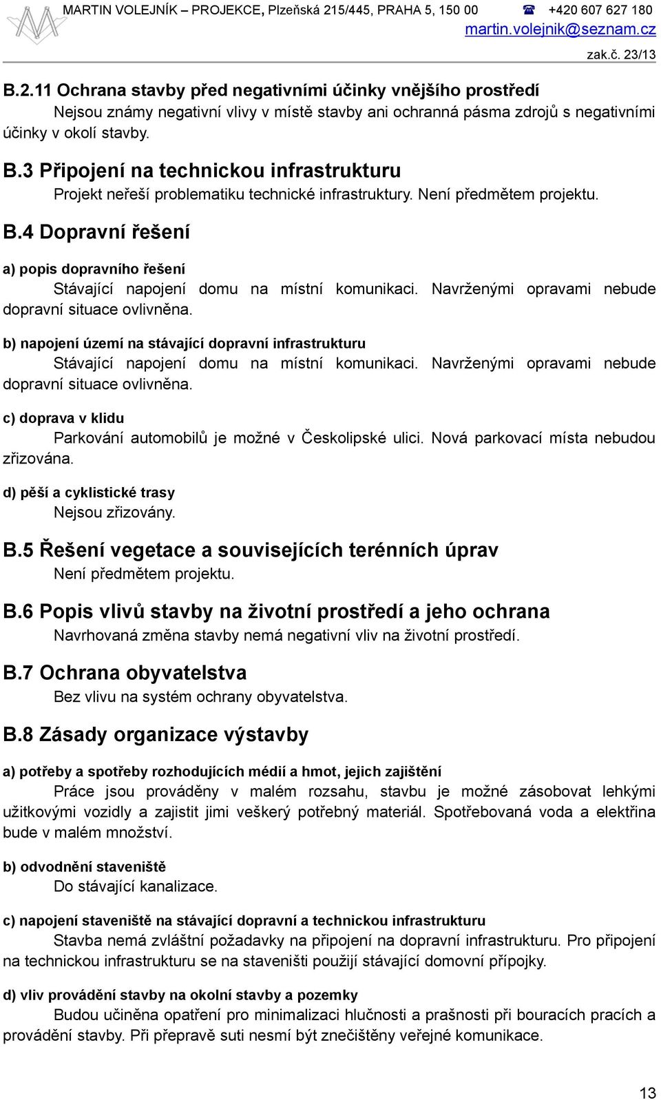 4 Dopravní řešení a) popis dopravního řešení Stávající napojení domu na místní komunikaci. Navrženými opravami nebude dopravní situace ovlivněna.