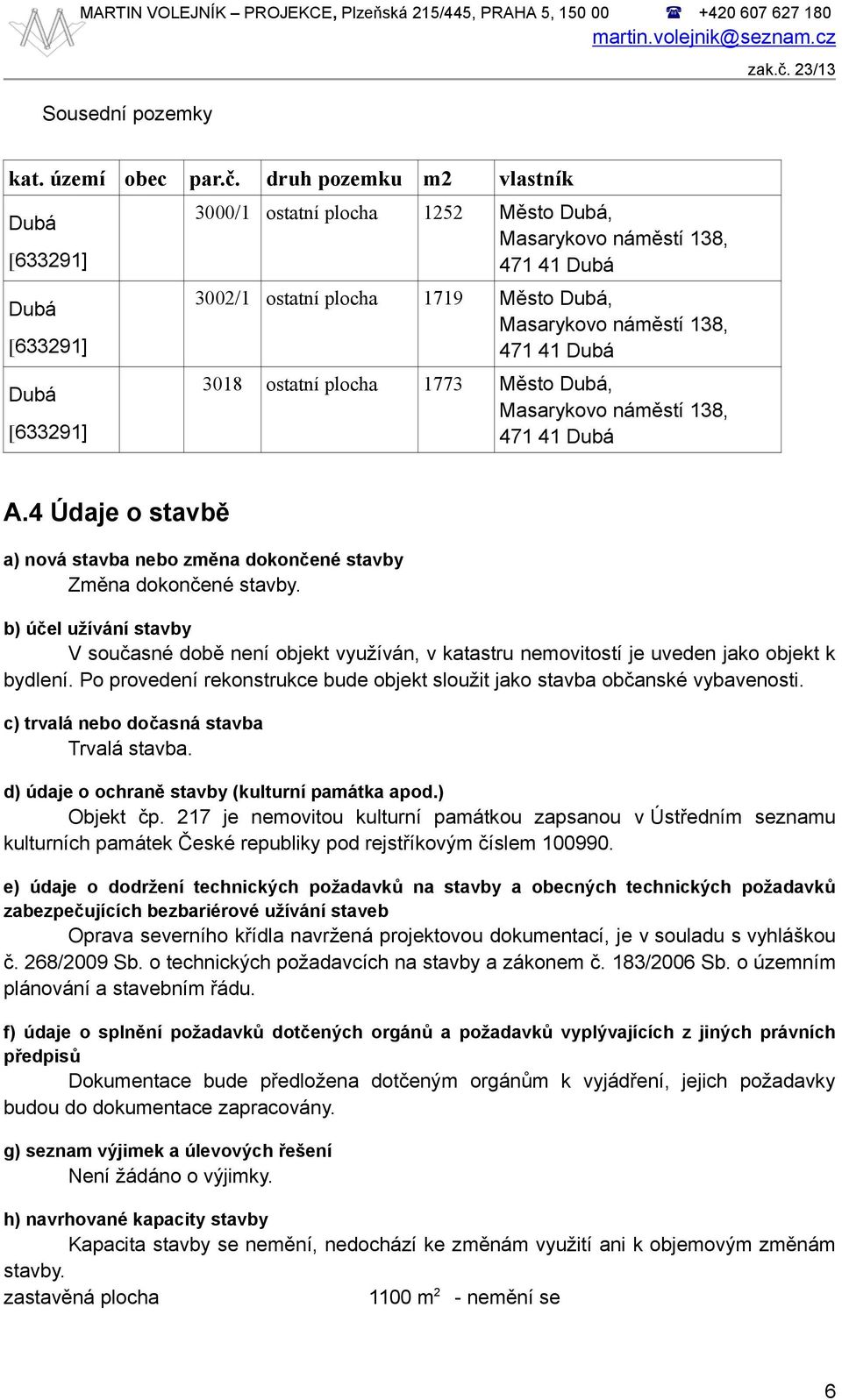 138, 471 41 Dubá 3018 ostatní plocha 1773 Město Dubá, Masarykovo náměstí 138, 471 41 Dubá A.4 Údaje o stavbě a) nová stavba nebo změna dokončené stavby Změna dokončené stavby.