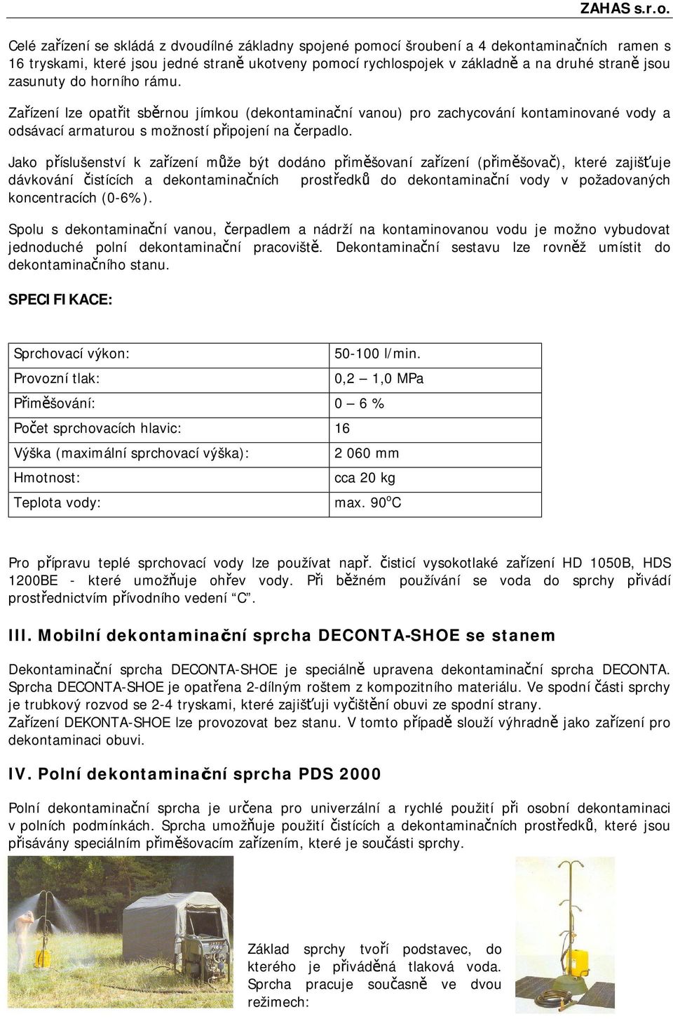 Jako příslušenství k zařízení může být dodáno přiměšovaní zařízení (přiměšovač), které zajišťuje dávkování čistících a dekontaminačních prostředků do dekontaminační vody v požadovaných koncentracích