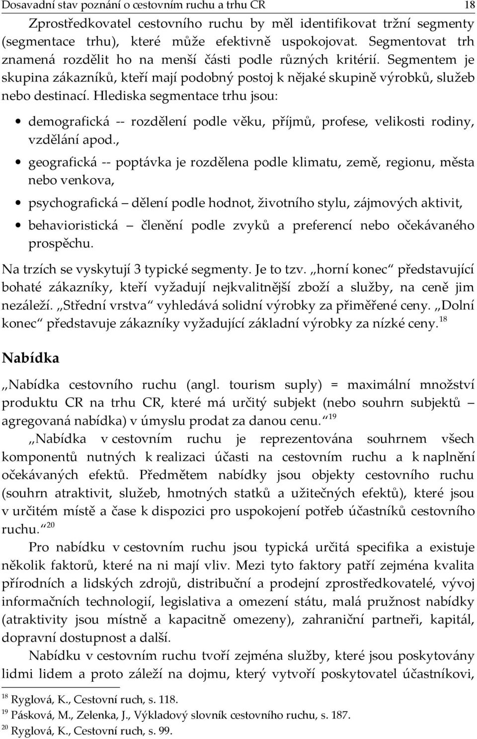 Hlediska segmentace trhu jsou: demografická -- rozdělení podle věku, příjmů, profese, velikosti rodiny, vzdělání apod.