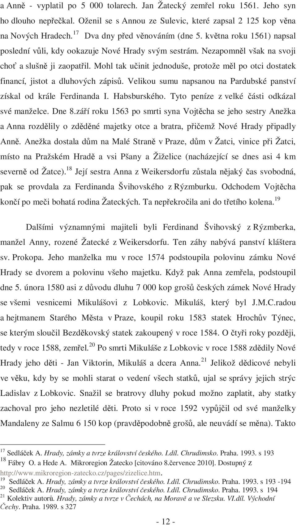 Mohl tak učinit jednoduše, protože měl po otci dostatek financí, jistot a dluhových zápisů. Velikou sumu napsanou na Pardubské panství získal od krále Ferdinanda I. Habsburského.